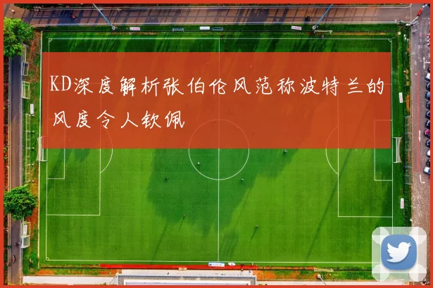 KD深度解析张伯伦风范称波特兰的风度令人钦佩