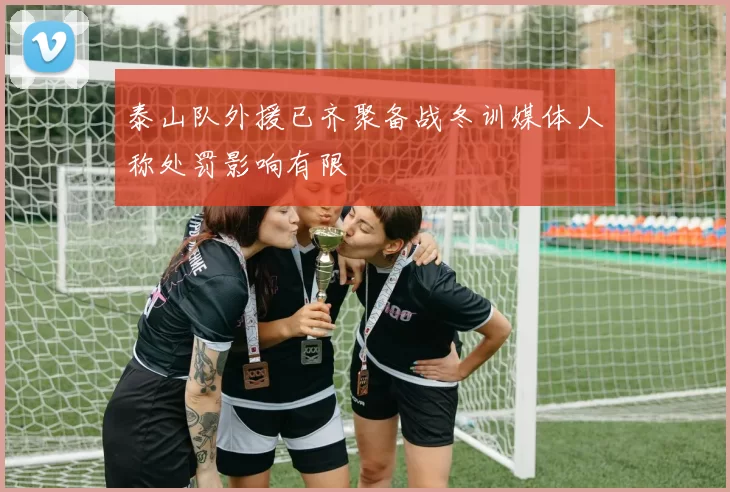 泰山队外援已齐聚备战冬训媒体人称处罚影响有限